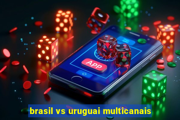 brasil vs uruguai multicanais